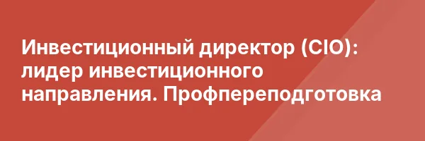 Инвестиционный директор (CIO): лидер инвестиционного направления. Профпереподготовка
