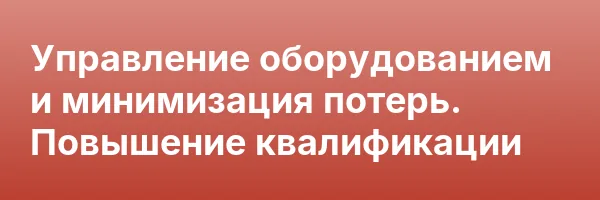 Управление оборудованием и минимизация потерь. Повышение квалификации