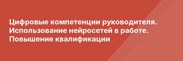 Цифровые компетенции руководителя. Использование нейросетей в работе. Повышение квалификации