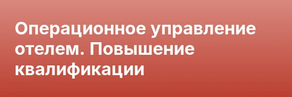 Операционное управление отелем. Повышение квалификации