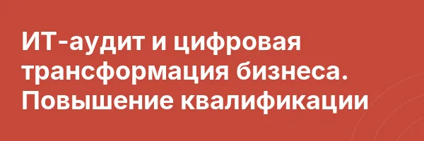 ИТ-аудит и цифровая трансформация бизнеса. Повышение квалификации