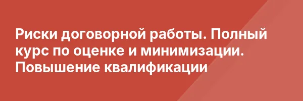 Риски договорной работы. Полный курс по оценке и минимизации. Повышение квалификации