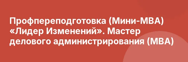 Профпереподготовка (Mини-MBA) «Лидер Изменений». Мастер делового администрирования (МВА)