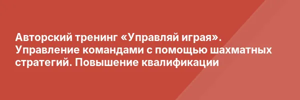 Авторский тренинг «Управляй играя». Управление командами с помощью шахматных стратегий. Повышение квалификации