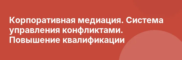 Корпоративная медиация. Система управления конфликтами. Повышение квалификации