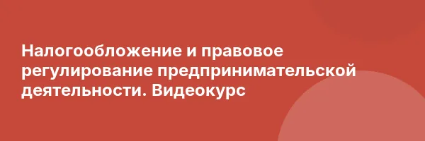Налогообложение и правовое регулирование предпринимательской деятельности. Видеокурс