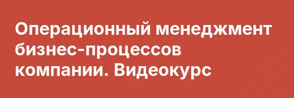 Операционный менеджмент бизнес-процессов компании. Видеокурс