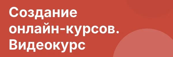 Создание онлайн-курсов. Видеокурс