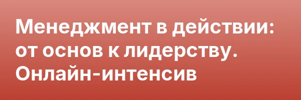 Менеджмент в действии: от основ к лидерству. Онлайн-интенсив