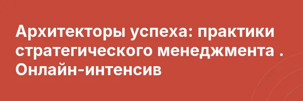 Архитекторы успеха: практики стратегического менеджмента . Онлайн-интенсив