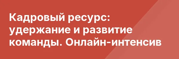 Кадровый ресурс: удержание и развитие команды. Онлайн-интенсив