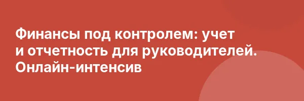 Финансы под контролем: учет и отчетность для руководителей. Онлайн-интенсив
