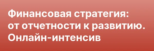 Финансовая стратегия: от отчетности к развитию. Онлайн-интенсив