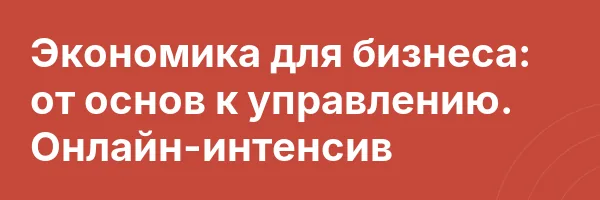 Экономика для бизнеса: от основ к управлению. Онлайн-интенсив