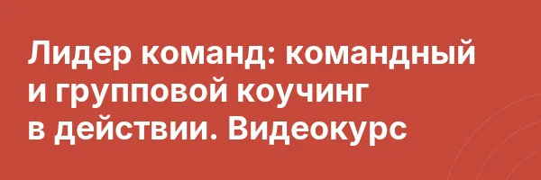 Лидер команд: командный и групповой коучинг в действии. Видеокурс