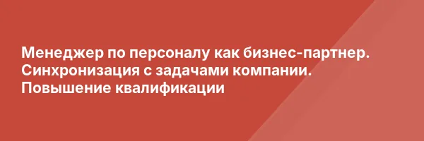 Менеджер по персоналу как бизнес-партнер. Синхронизация с задачами компании. Повышение квалификации
