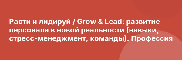 Расти и лидируй / Grow & Lead: развитие персонала в новой реальности (навыки, стресс-менеджмент, команды). Профессия