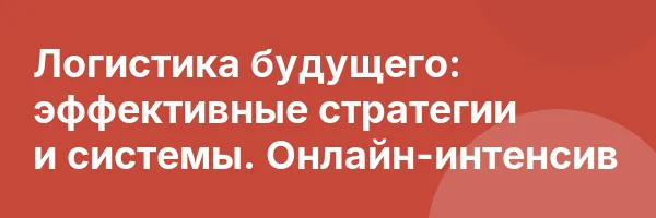 Логистика будущего: эффективные стратегии и системы. Онлайн-интенсив