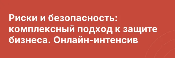 Риски и безопасность: комплексный подход к защите бизнеса. Онлайн-интенсив