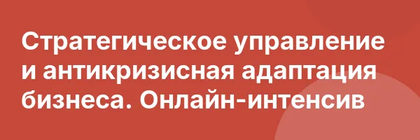 Стратегическое управление и антикризисная адаптация бизнеса. Онлайн-интенсив