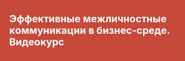 Эффективные межличностные коммуникации в бизнес-среде. Видеокурс