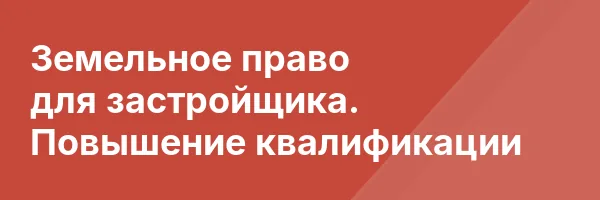 Земельное право для застройщика. Повышение квалификации