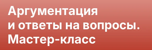 Аргументация и ответы на вопросы. Мастер-класс