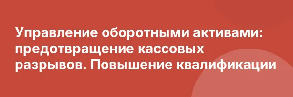 Управление оборотными активами: предотвращение кассовых разрывов. Повышение квалификации