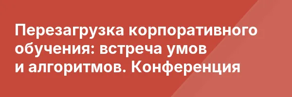 Перезагрузка корпоративного обучения: встреча умов и алгоритмов. Конференция