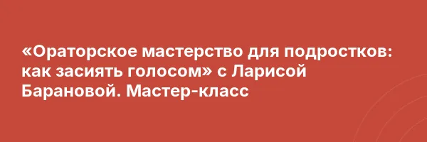 «Ораторское мастерство для подростков: как засиять голосом» с Ларисой Барановой. Мастер-класс
