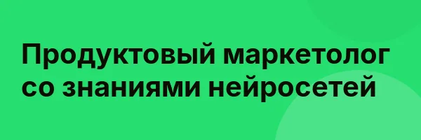 Продуктовый маркетолог со знаниями нейросетей