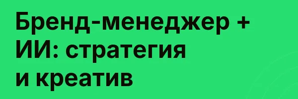 Бренд-менеджер + ИИ: стратегия и креатив