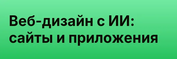Веб-дизайн с ИИ: сайты и приложения