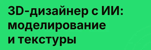 3D-дизайнер с ИИ: моделирование и текстуры