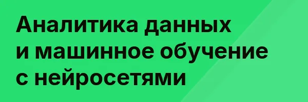 Аналитика данных и машинное обучение с нейросетями