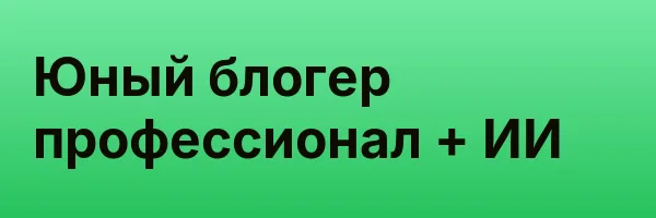 Юный блогер профессионал + ИИ