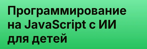 Программирование на JavaScript с ИИ для детей