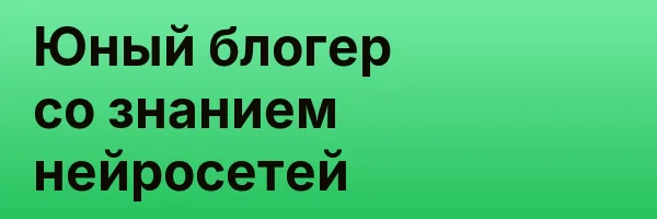 Юный блогер со знанием нейросетей