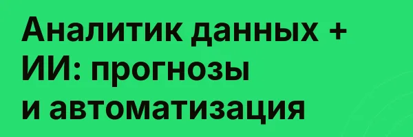 Аналитик данных + ИИ: прогнозы и автоматизация