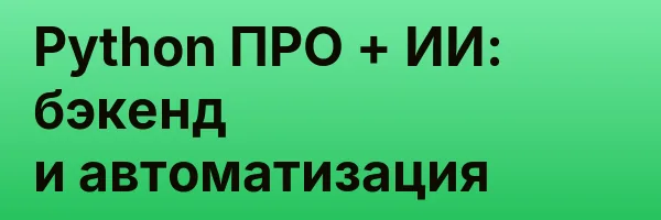 Python ПРО + ИИ: бэкенд и автоматизация