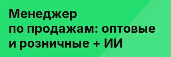 Менеджер по продажам: оптовые и розничные + ИИ