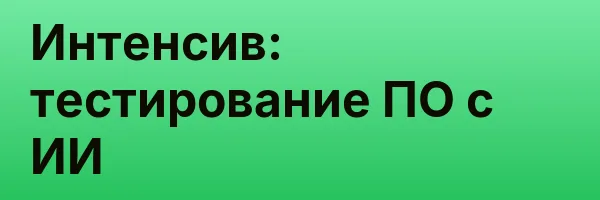 Интенсив: тестирование ПО с ИИ