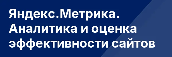 Яндекс.Метрика. Аналитика и оценка эффективности сайтов