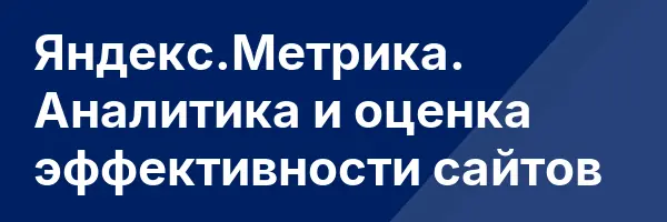 Яндекс.Метрика. Аналитика и оценка эффективности сайтов