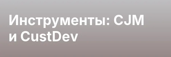 Инструменты: CJM и CustDev