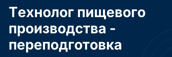 Технолог пищевого производства — переподготовка
