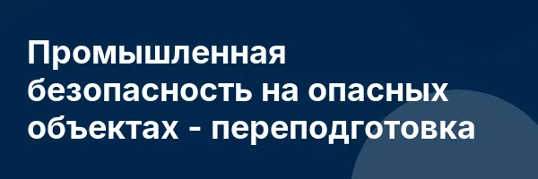 Промышленная безопасность на опасных объектах — переподготовка