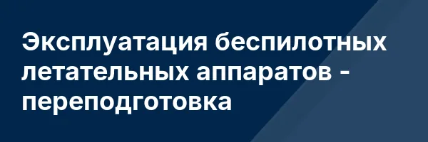 Эксплуатация беспилотных летательных аппаратов — переподготовка