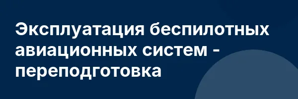 Эксплуатация беспилотных авиационных систем — переподготовка