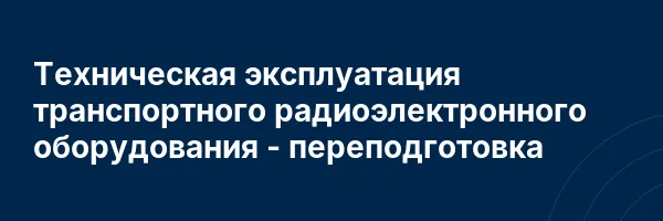 Техническая эксплуатация транспортного радиоэлектронного оборудования — переподготовка